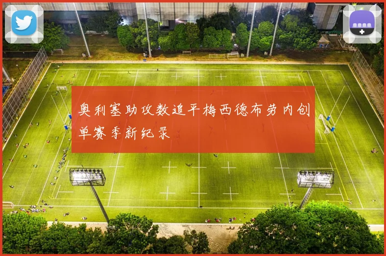 奥利塞助攻数追平梅西德布劳内创单赛季新纪录