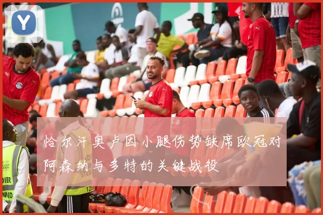 恰尔汗奥卢因小腿伤势缺席欧冠对阿森纳与多特的关键战役