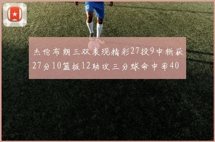 杰伦布朗三双表现精彩27投9中斩获27分10篮板12助攻三分球命中率40