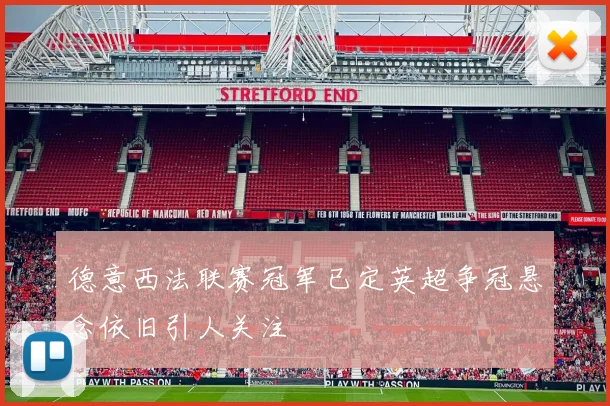 德意西法联赛冠军已定英超争冠悬念依旧引人关注