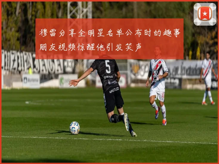穆雷分享全明星名单公布时的趣事朋友视频惊醒他引发笑声