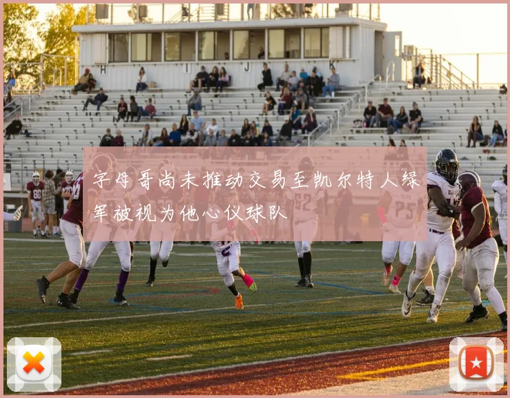 字母哥尚未推动交易至凯尔特人绿军被视为他心仪球队