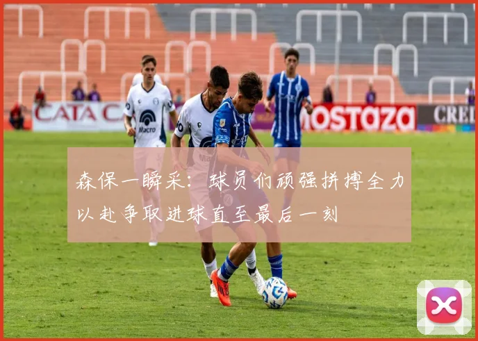 森保一瞬采：球员们顽强拼搏全力以赴争取进球直至最后一刻