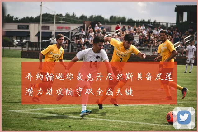 乔约翰逊称麦克丹尼尔斯具备皮蓬潜力进攻防守双全成关键