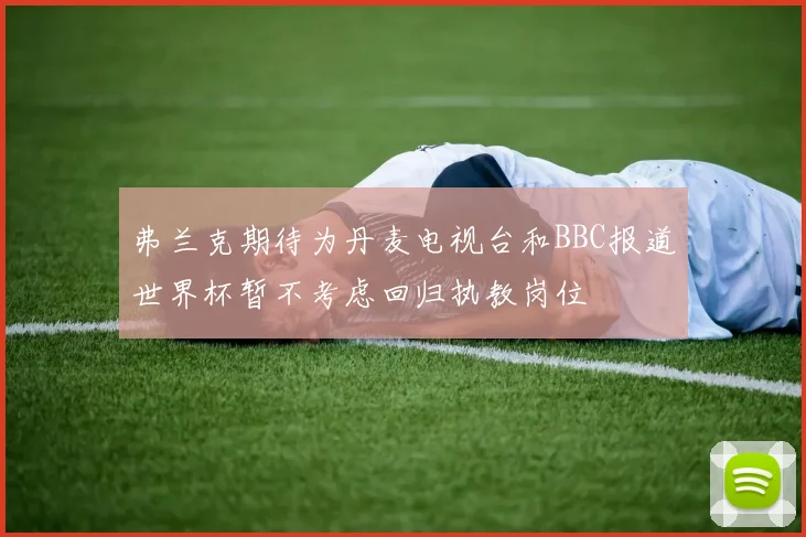 弗兰克期待为丹麦电视台和BBC报道世界杯暂不考虑回归执教岗位